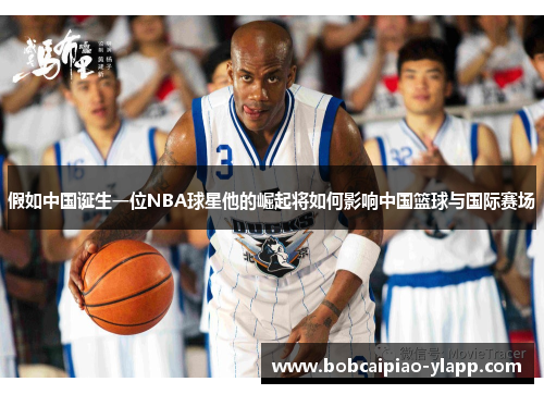 假如中国诞生一位NBA球星他的崛起将如何影响中国篮球与国际赛场