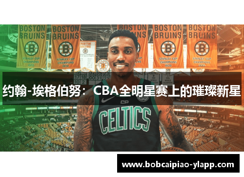 约翰-埃格伯努：CBA全明星赛上的璀璨新星