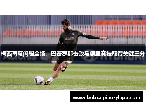 梅西再度闪耀全场，巴塞罗那击败马德里竞技取得关键三分