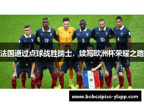 法国通过点球战胜瑞士，续写欧洲杯荣耀之路