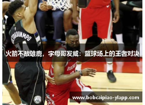 火箭不敌雄鹿，字母哥发威：篮球场上的王者对决