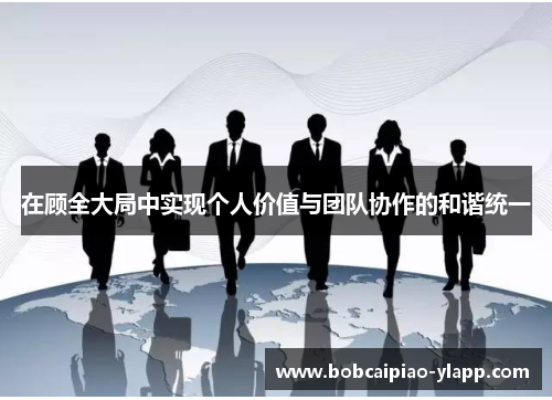 在顾全大局中实现个人价值与团队协作的和谐统一